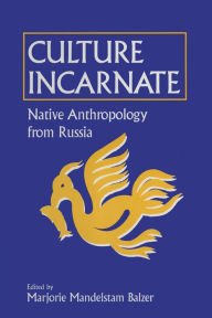 Title: Culture Incarnate: Native Anthropology from Russia: Native Anthropology from Russia, Author: Marjorie Mandelstam Balzer