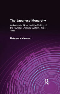 Title: The Japanese Monarchy, 1931-91: Ambassador Grew and the Making of the 