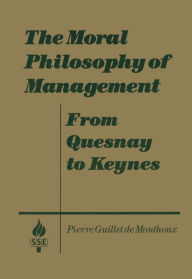 Title: The Moral Philosophy of Management: From Quesnay to Keynes: From Quesnay to Keynes, Author: Pierre Guillet de Monthoux