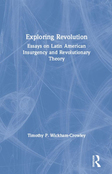 Exploring Revolution: Essays on Latin American Insurgency and Revolutionary Theory