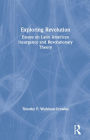 Exploring Revolution: Essays on Latin American Insurgency and Revolutionary Theory