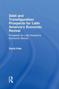 Title: Debt and Transfiguration: Prospects for Latin America's Economic Revival, Author: David Felix