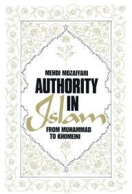 Title: Authority in Islam: From Mohammed to Khomeini: From Mohammed to Khomeini, Author: Mehdi Mozaffari