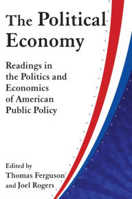 Title: The Political Economy: Readings in the Politics and Economics of American Public Policy: Readings in the Politics and Economics of American Public Policy, Author: Thomas Ferguson