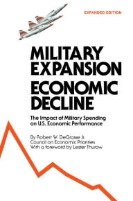 Title: Military Expansion, Economic Decline: Impact of Military Spending on United States Economic Performance, Author: R.W. DeGrasse