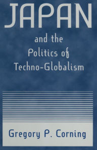 Title: Japan and the Politics of Techno-globalism, Author: Gregory P. Corning