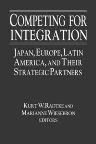 Title: Competing for Integration: Japan, Europe, Latin America and Their Strategic Partners, Author: Kurt W. Radtke