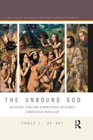 Title: The Unbound God: Slavery and the Formation of Early Christian Thought, Author: Chris L. de Wet