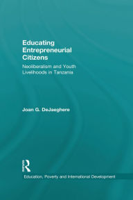 Title: Educating Entrepreneurial Citizens: Neoliberalism and Youth Livelihoods in Tanzania, Author: Joan DeJaeghere