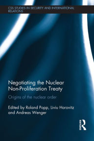 Title: Negotiating the Nuclear Non-Proliferation Treaty: Origins of the Nuclear Order, Author: Roland Popp