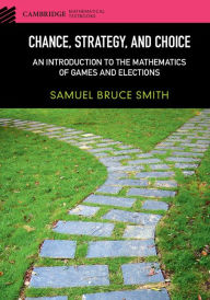 Title: Chance, Strategy, and Choice: An Introduction to the Mathematics of Games and Elections, Author: Samuel Bruce Smith