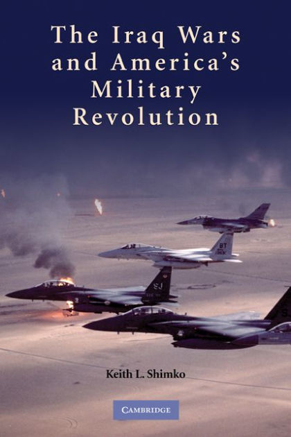 The Iraq Wars And America's Military Revolution By Keith L. Shimko 