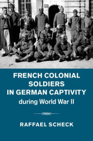Title: French Colonial Soldiers in German Captivity during World War II, Author: Raffael Scheck