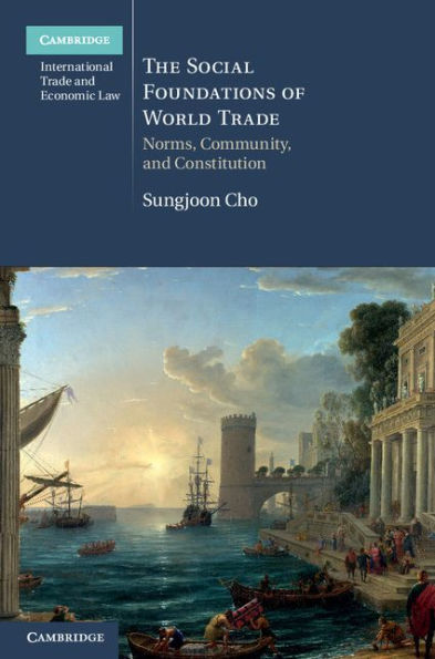 The Social Foundations of World Trade: Norms, Community, and Constitution