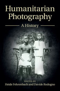 Title: Humanitarian Photography: A History, Author: Heide Fehrenbach