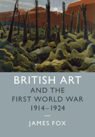 Title: British Art and the First World War, 1914-1924, Author: James Fox