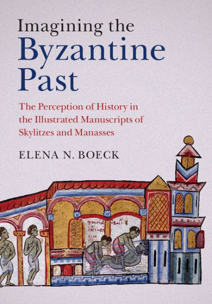 Imagining the Byzantine Past: The Perception of History in the Illustrated Manuscripts of Skylitzes and Manasses