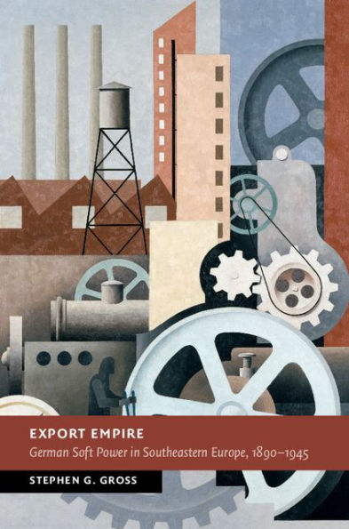 Export Empire: German Soft Power in Southeastern Europe, 1890-1945