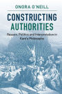 Constructing Authorities: Reason, Politics and Interpretation in Kant's Philosophy