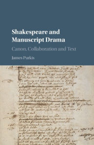 Title: Shakespeare and Manuscript Drama: Canon, Collaboration and Text, Author: James Purkis