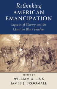 Title: Rethinking American Emancipation: Legacies of Slavery and the Quest for Black Freedom, Author: William A. Link