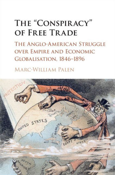 The 'Conspiracy' of Free Trade: The Anglo-American Struggle over Empire and Economic Globalisation, 1846-1896