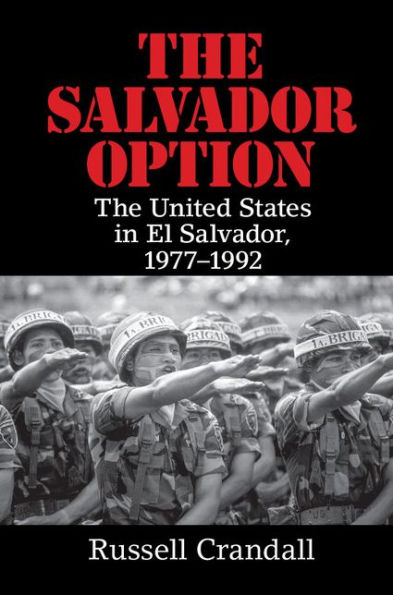 The Salvador Option: The United States in El Salvador, 1977-1992