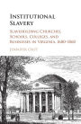 Institutional Slavery: Slaveholding Churches, Schools, Colleges, and Businesses in Virginia, 1680-1860