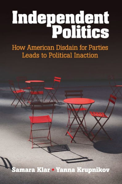 Independent Politics: How American Disdain for Parties Leads to Political Inaction