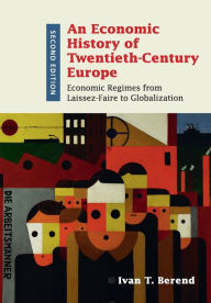 Title: An Economic History of Twentieth-Century Europe: Economic Regimes from Laissez-Faire to Globalization / Edition 2, Author: Ivan T. Berend