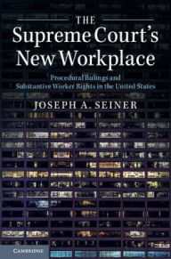 Title: The Supreme Court's New Workplace: Procedural Rulings and Substantive Worker Rights in the United States, Author: Joseph A. Seiner