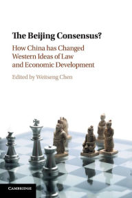 Title: The Beijing Consensus?: How China Has Changed Western Ideas of Law and Economic Development, Author: Weitseng Chen