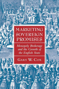 Title: Marketing Sovereign Promises: Monopoly Brokerage and the Growth of the English State, Author: Gary W. Cox