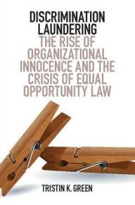 Title: Discrimination Laundering: The Rise of Organizational Innocence and the Crisis of Equal Opportunity Law, Author: Tristin K. Green