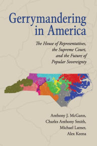 Title: Gerrymandering in America: The House of Representatives, the Supreme Court, and the Future of Popular Sovereignty, Author: Anthony J. McGann