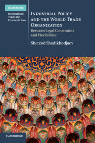 Title: Industrial Policy and the World Trade Organization: Between Legal Constraints and Flexibilities, Author: Sherzod Shadikhodjaev