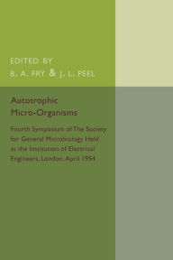 Title: Autotrophic Micro-Organisms: Fourth Symposium of the Society for General Microbiology Held at the Institution of Electrical Engineers, London, April 1954, Author: B. A. Fry
