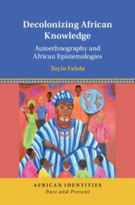 Title: Decolonizing African Knowledge: Autoethnography and African Epistemologies, Author: Toyin Falola