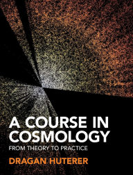 Title: A Course in Cosmology: From Theory to Practice, Author: Dragan Huterer