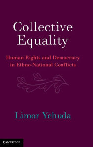 Title: Collective Equality: Human Rights and Democracy in Ethno-National Conflicts, Author: Limor Yehuda