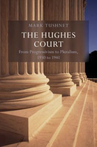 Title: The Hughes Court: Volume 11: From Progressivism to Pluralism, 1930 to 1941, Author: Mark V. Tushnet