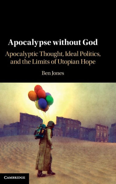 Apocalypse without God: Apocalyptic Thought, Ideal Politics, and the Limits of Utopian Hope
