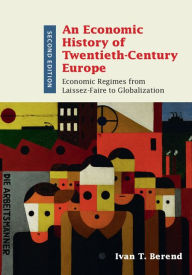 Title: An Economic History of Twentieth-Century Europe: Economic Regimes from Laissez-Faire to Globalization, Author: Ivan T. Berend