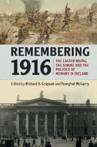 Title: Remembering 1916: The Easter Rising, the Somme and the Politics of Memory in Ireland, Author: Richard S. Grayson