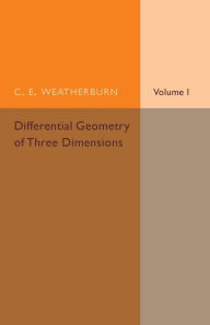 Title: Differential Geometry of Three Dimensions: Volume 1, Author: C. E. Weatherburn