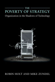 Title: The Poverty of Strategy: Organization in the Shadows of Technology, Author: Robin Holt