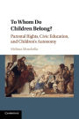 To Whom Do Children Belong?: Parental Rights, Civic Education, and Children's Autonomy