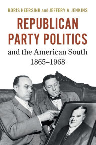 Title: Republican Party Politics and the American South, 1865-1968, Author: Boris Heersink