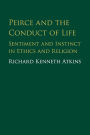 Peirce and the Conduct of Life: Sentiment and Instinct in Ethics and Religion