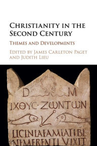 Title: Christianity in the Second Century: Themes and Developments, Author: James Carleton Paget